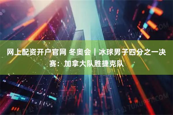 网上配资开户官网 冬奥会｜冰球男子四分之一决赛：加拿大队胜捷克队